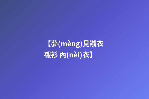 【夢(mèng)見襯衣 襯衫 內(nèi)衣】